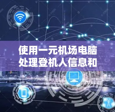使用一元机场电脑处理登机人信息和行李信息的步骤如下