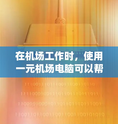 在机场工作时，使用一元机场电脑可以帮助你在机场快速完成任务，比如打印文件、accessing电子资料、查看社交媒体等。以下是一元机场电脑如何使用的步骤和方法