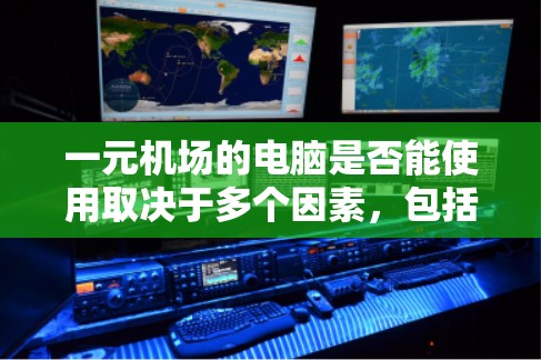 一元机场的电脑是否能使用取决于多个因素，包括设备的配置、机场的规模、天气情况、紧急情况等。以下是逐步的解释