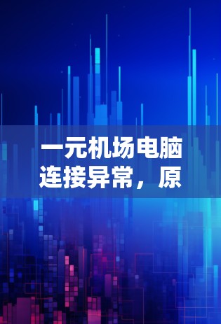 一元机场电脑连接异常，原因与解决方案