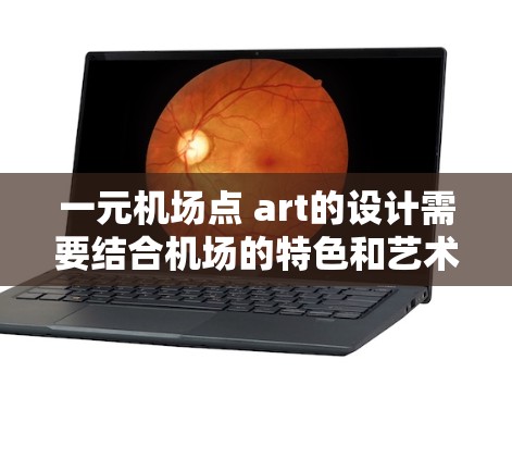 一元机场点 art的设计需要结合机场的特色和艺术风格，同时考虑交通、商业和艺术的融合。以下是一元机场点 art的创意设计思路