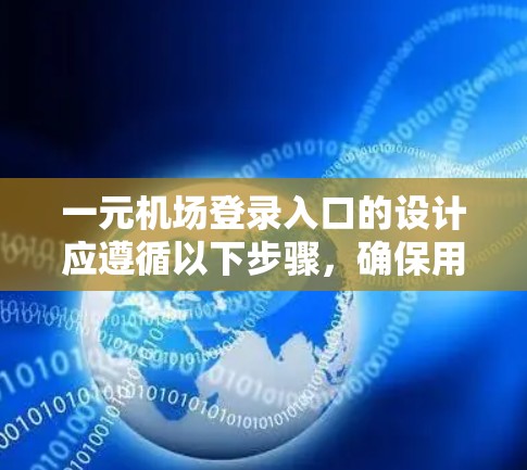 一元机场登录入口的设计应遵循以下步骤，确保用户能够轻松、高效地完成登录操作