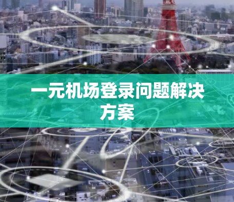 一元机场登录问题解决方案