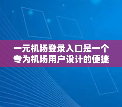 一元机场登录入口是一个专为机场用户设计的便捷登录工具，提供多种功能和设置选项，旨在提升用户体验。以下是关于该入口的详细介绍