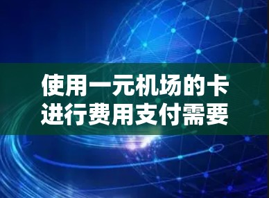 使用一元机场的卡进行费用支付需要综合考虑以下因素