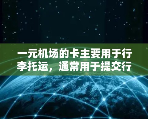 一元机场的卡主要用于行李托运，通常用于提交行李单或行李票。以下是关于一元机场卡的详细信息