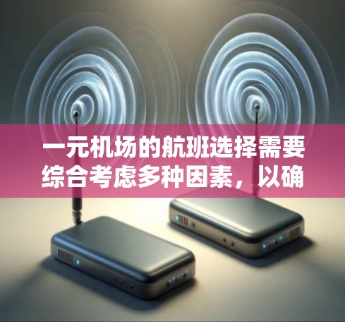 一元机场的航班选择需要综合考虑多种因素，以确保最佳的旅行体验。以下是一个结构化的总结