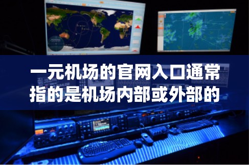 一元机场的官网入口通常指的是机场内部或外部的一个特定入口，可能是用于机场内部检查、登机或 gate ticket 的入口。以下是一些常见的来源和入口