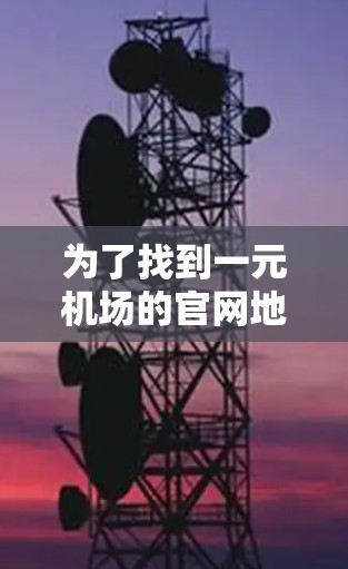 为了找到一元机场的官网地址，可以按照以下步骤进行