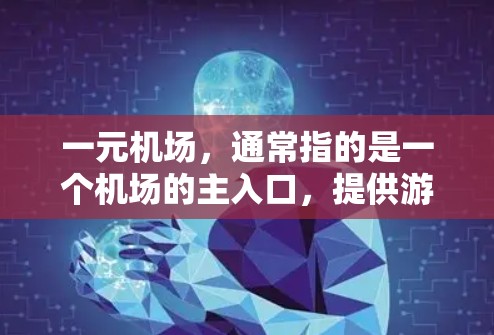 一元机场，通常指的是一个机场的主入口，提供游客或乘客到达机场的主要路径。它通常是一个单入口，直接连接机场中央地带，方便旅客快速到达。以下是对一元机场的详细介绍