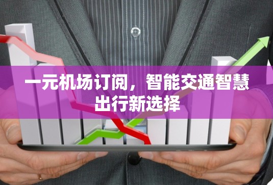 一元机场订阅，智能交通智慧出行新选择