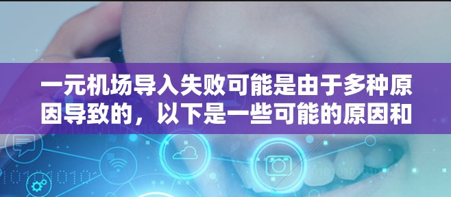 一元机场导入失败可能是由于多种原因导致的，以下是一些可能的原因和解决步骤