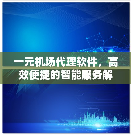 一元机场代理软件，高效便捷的智能服务解决方案