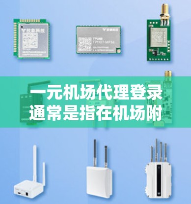 一元机场代理登录通常是指在机场附近的线上服务平台或应用程序中进行的登录操作。以下是一些建议和步骤，帮助您理解如何进行此类登录