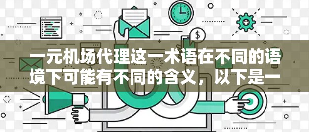 一元机场代理这一术语在不同的语境下可能有不同的含义，以下是一些可能的解释和分析