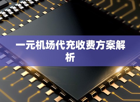 一元机场代充收费方案解析