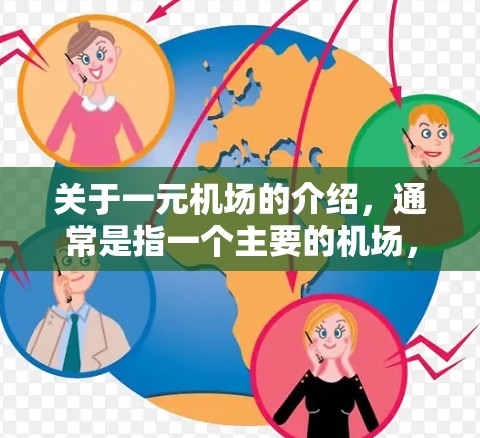 关于一元机场的介绍，通常是指一个主要的机场，通常由一个或多个区域构成，每个区域都有自己的特色和设施。以下是一个详细的机场介绍