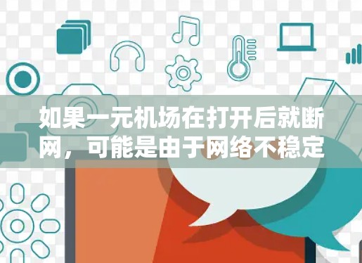如果一元机场在打开后就断网，可能是由于网络不稳定、服务器故障、软件问题或其他物理设备的问题。以下是一些可能的原因和解决办法