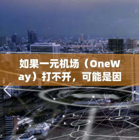 如果一元机场（OneWay）打不开，可能是因为以下原因