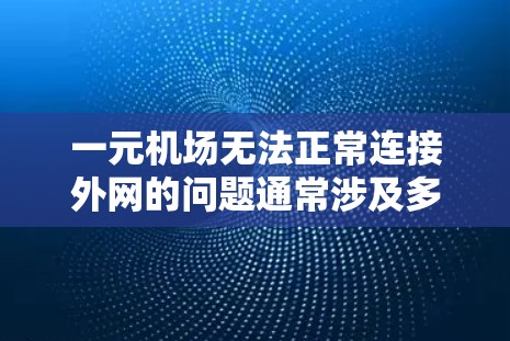 一元机场无法正常连接外网的问题通常涉及多种因素，包括设备配置、网络环境、电信运营商以及防火墙设置等。以下是逐步的解决方案