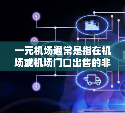 一元机场通常是指在机场或机场门口出售的非现金购物场所，通常不使用现金支付。但在某些情况下，可能会有特殊需求或验证要求时，一元可能会被用来支付。以下是一些可能的情况和建议