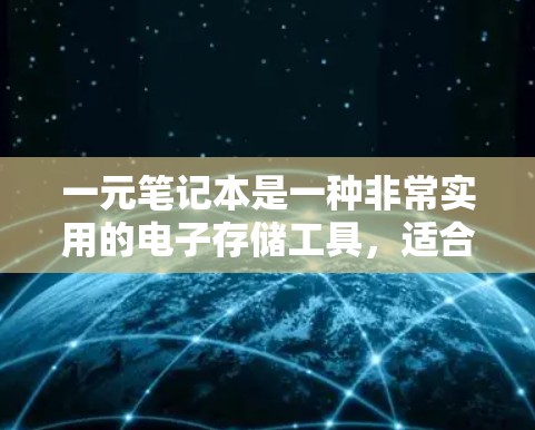 一元笔记本是一种非常实用的电子存储工具，适合在携带者或旅行中使用。它没有纸张，仅用电子设备存储信息，省去纸张的困扰。以下是对一元笔记本的详细总结