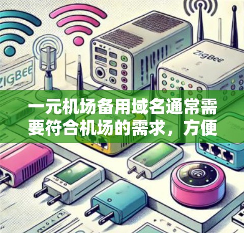 一元机场备用域名通常需要符合机场的需求，方便查询和使用。以下是几个可能的备选域名