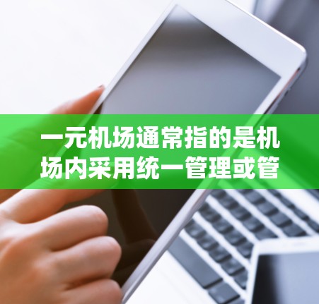 一元机场通常指的是机场内采用统一管理或管理方式，使所有机场在管理上具有高度的一致性。这可能涉及到机场设备、标识、管理流程等的统一化。以下是一些可能与一元机场绑定相关的内容