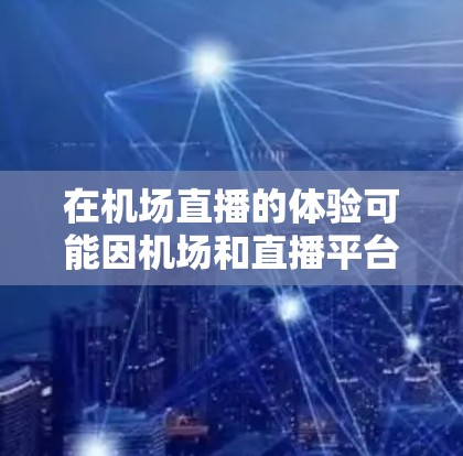 在机场直播的体验可能因机场和直播平台的不同而有所差异。以下是关于在机场观看直播的一些常见信息和建议