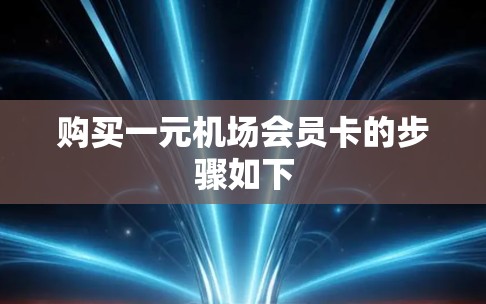 购买一元机场会员卡的步骤如下