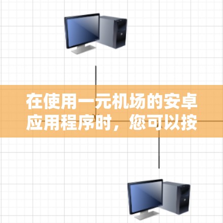 在使用一元机场的安卓应用程序时,您可以按照以下步骤进行操作 在使用一元机场的安卓应用程序时,您可以按照以下步骤进行操作