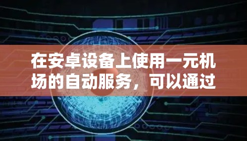 在安卓设备上使用一元机场的自动服务，可以通过以下步骤进行操作