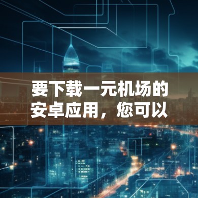要下载一元机场的安卓应用，您可以按照以下步骤操作