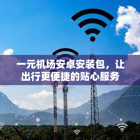 一元机场安卓安装包，让出行更便捷的贴心服务