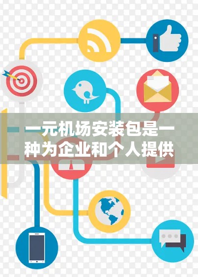 一元机场安装包是一种为企业和个人提供简化机场管理的解决方案。它通常包括机场的电子设备、管理软件和相关的配件，旨在减少管理成本并提高效率。以下是关于一元机场安装包的详细信息