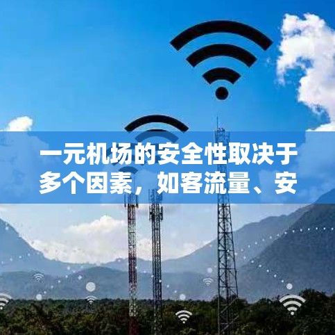 一元机场的安全性取决于多个因素，如客流量、安保措施、乘客行为、紧急反应以及经济发展等。以下是对此问题的详细分析