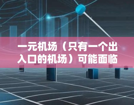 一元机场（只有一个出入口的机场）可能面临一些实际挑战和限制，但并不一定直接导致机场的安全问题。以下是对这一问题的详细分析