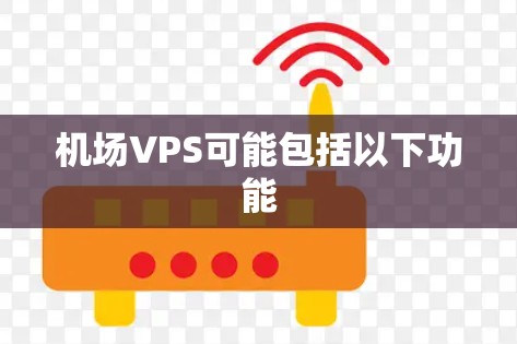 机场VPS可能包括以下功能