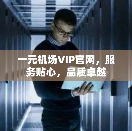 一元机场VIP官网，服务贴心，品质卓越