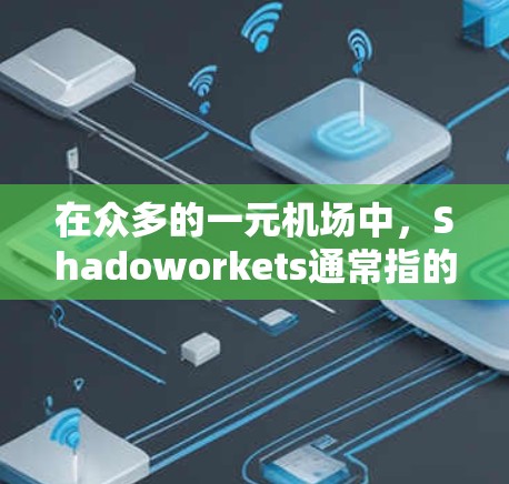 在众多的一元机场中，Shadoworkets通常指的是那些靠近机场或机场附近的餐厅、餐馆或酒店，提供各种服务，包括早餐、中餐、晚餐和特色服务。以下是一些常见的Shadoworkets类型及其特点