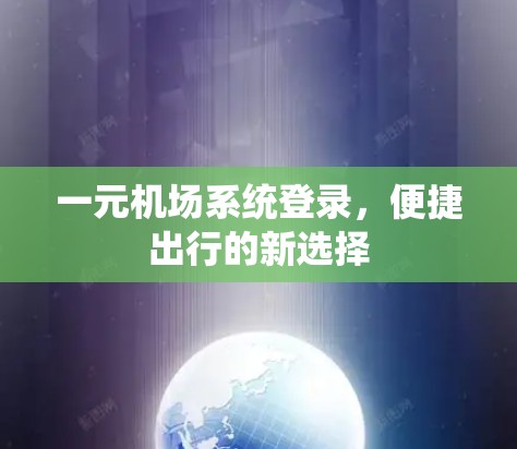 一元机场系统登录，便捷出行的新选择