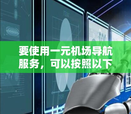 要使用一元机场导航服务，可以按照以下步骤操作