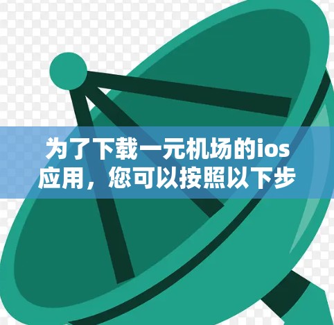 为了下载一元机场的ios应用，您可以按照以下步骤操作