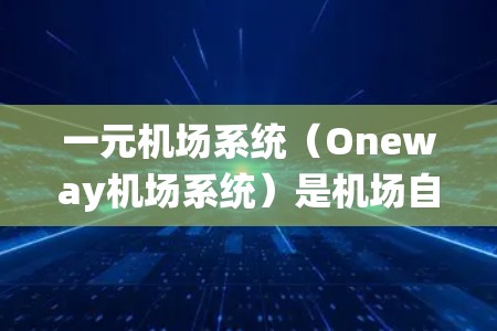 一元机场系统（Oneway机场系统）是机场自助结账系统的一种，主要功能包括登机前咨询、信息查询、结账支付等。以下是几种常见的支持一元机场系统的软件推荐