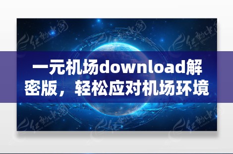 一元机场download解密版，轻松应对机场环境的高效解决方案