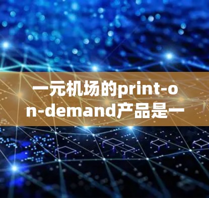 一元机场的print-on-demand产品是一种创新的定价策略，能够吸引那些需要定制服务的消费者。以下是一元机场print-on-demand产品的详细分析