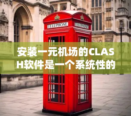 安装一元机场的CLASH软件是一个系统性的过程，以下是详细的步骤指南