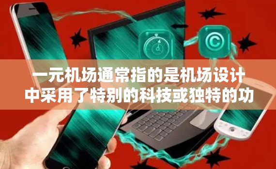 一元机场通常指的是机场设计中采用了特别的科技或独特的功能，让进入机场时就感到特别吸引，仿佛进入了一个一元世界。这种设计往往体现了现代机场的技术创新和对用户体验的追求