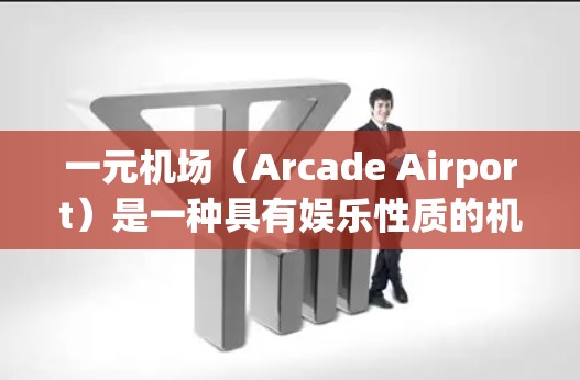 一元机场（Arcade Airport）是一种具有娱乐性质的机场，通常位于城市中心，票价较低，适合年轻人和休闲旅客。以下是一元机场的一些基本信息和特点