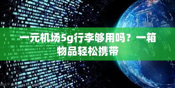 一元机场5g行李够用吗？一箱物品轻松携带